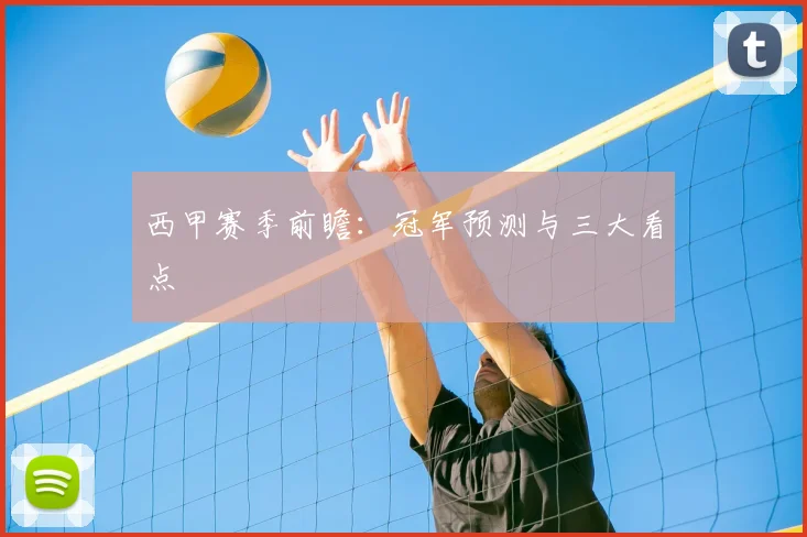 西甲赛季前瞻:冠军预测与三大看点
