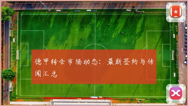 德甲转会市场动态:最新签约与传闻汇总