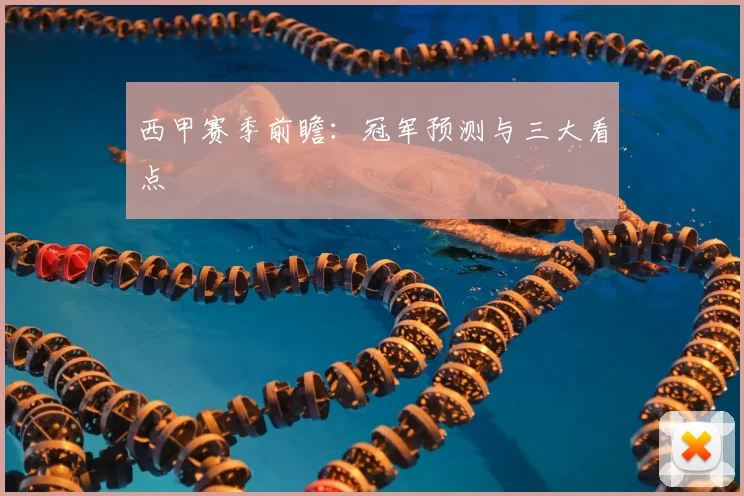 西甲赛季前瞻:冠军预测与三大看点
