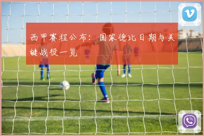 西甲赛程公布:国家德比日期与关键战役一览