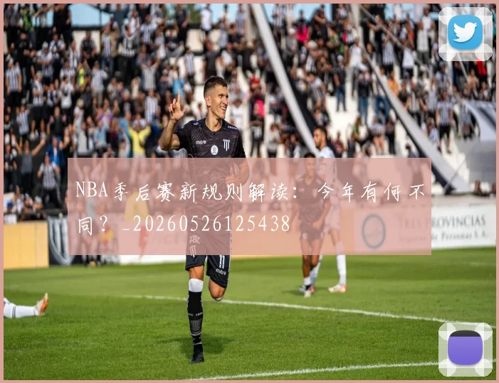NBA季后赛新规则解读:今年有何不同?_20260526125438
