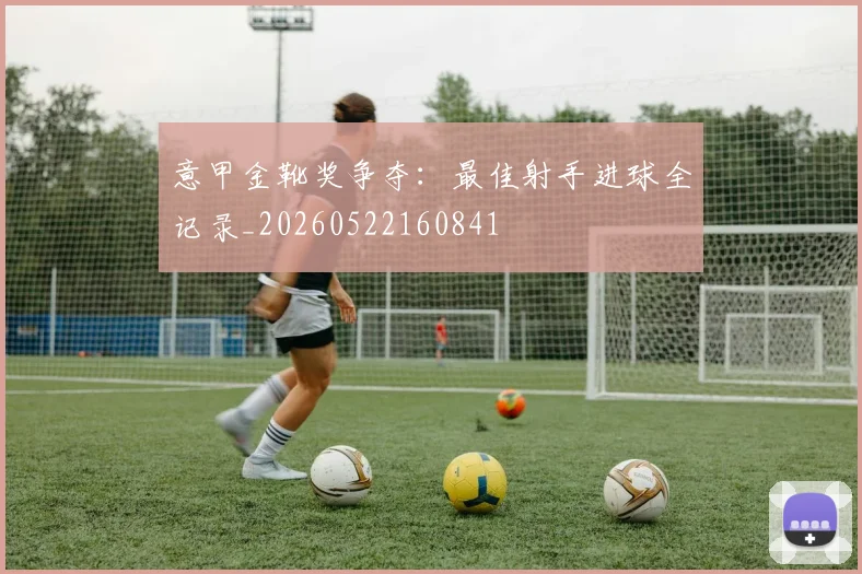意甲金靴奖争夺:最佳射手进球全记录_20260522160841