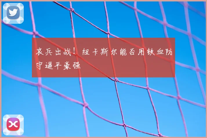 哀兵出战!纽卡斯尔能否用铁血防守逼平豪强