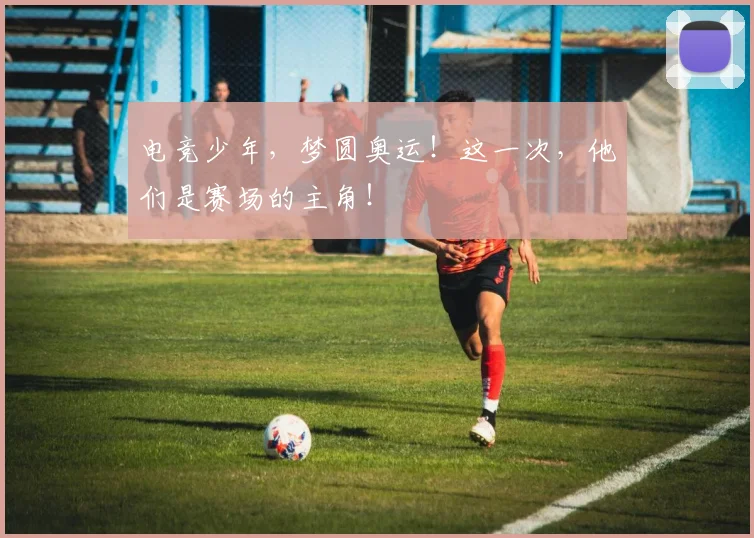 电竞少年，梦圆奥运！这一次，他们是赛场的主角！