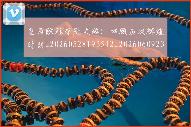 皇马欧冠夺冠之路：回顾历次辉煌时刻_20260528193542_20260609234123