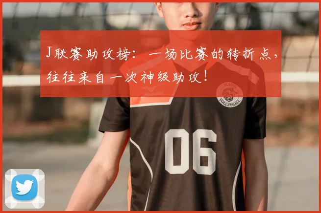 J联赛助攻榜:一场比赛的转折点,往往来自一次神级助攻!