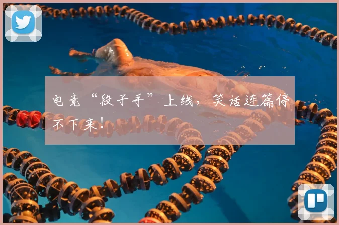 电竞“段子手”上线，笑话连篇停不下来！