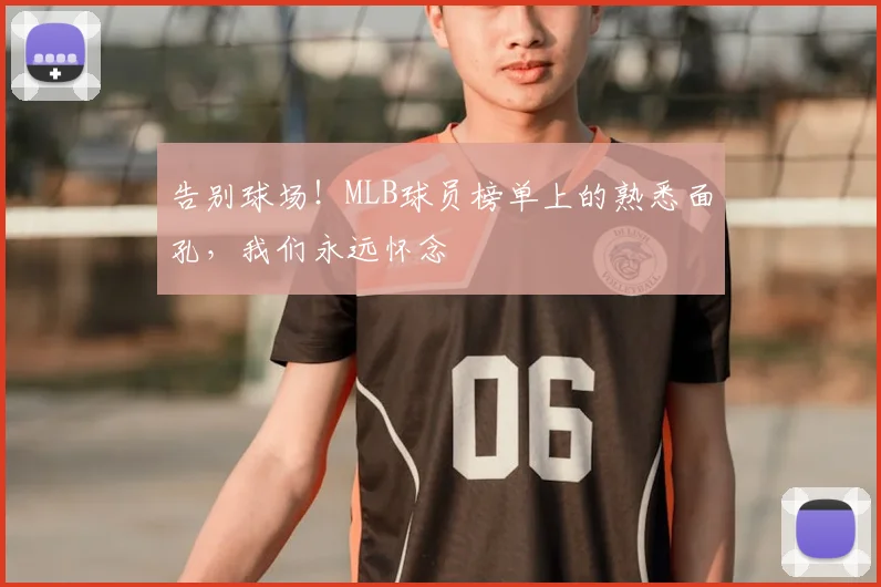告别球场!MLB球员榜单上的熟悉面孔,我们永远怀念