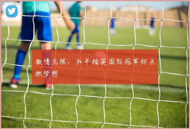 激情无限,和平精英国际冠军杯点燃梦想