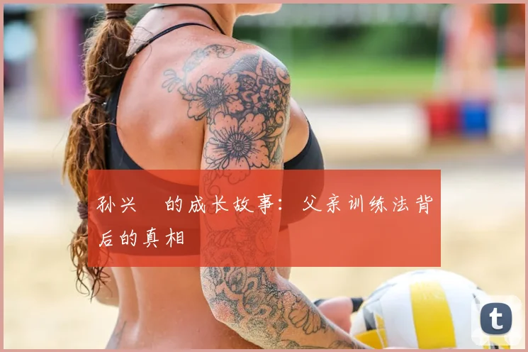 孙兴慜的成长故事：父亲训练法背后的真相
