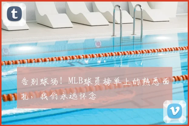告别球场！MLB球员榜单上的熟悉面孔，我们永远怀念