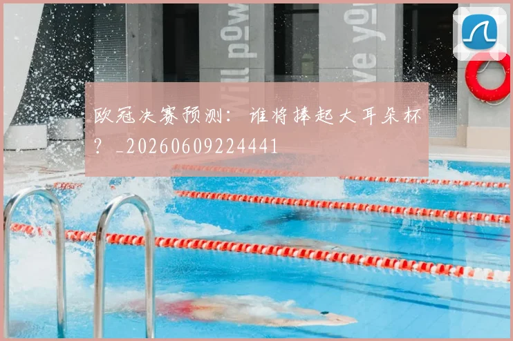 欧冠决赛预测:谁将捧起大耳朵杯?_20260609224441