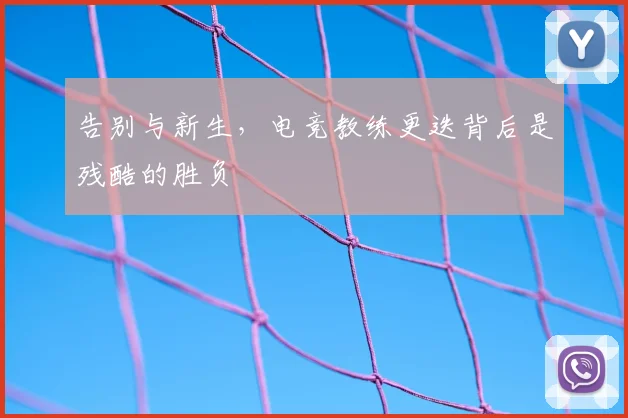 告别与新生,电竞教练更迭背后是残酷的胜负