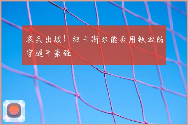 哀兵出战!纽卡斯尔能否用铁血防守逼平豪强