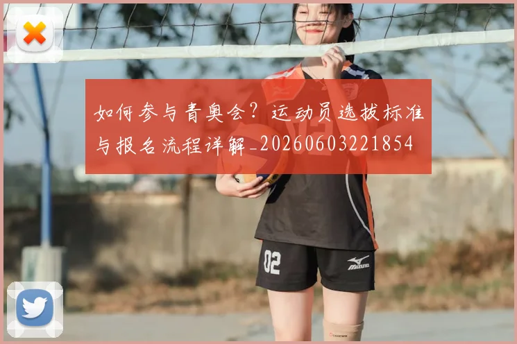 如何参与青奥会？运动员选拔标准与报名流程详解_20260603221854