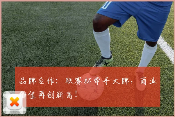 品牌合作：联赛杯牵手大牌，商业价值再创新高！