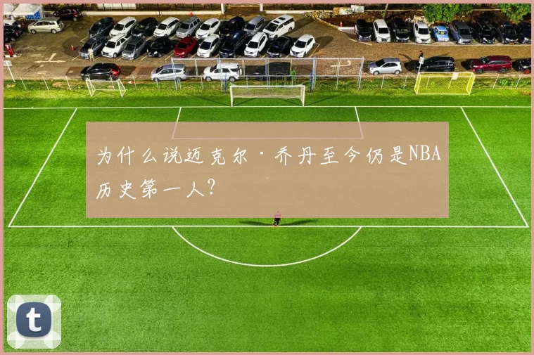 为什么说迈克尔·乔丹至今仍是NBA历史第一人？