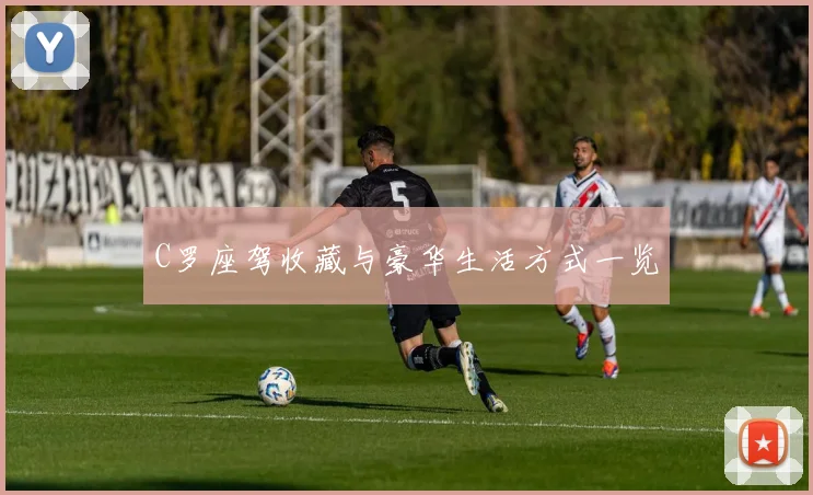 C罗座驾收藏与豪华生活方式一览