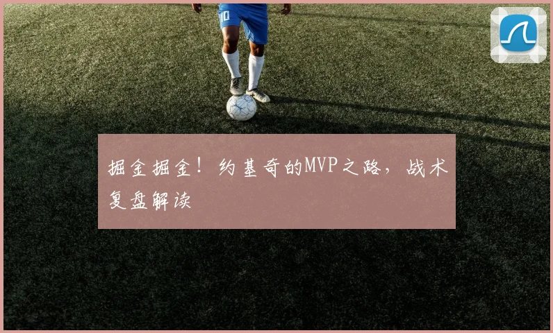 掘金掘金!约基奇的MVP之路,战术复盘解读