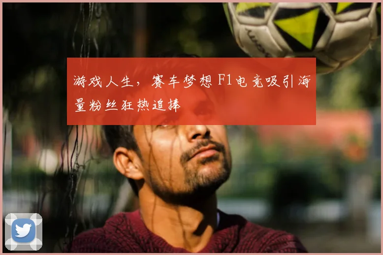 游戏人生，赛车梦想 F1电竞吸引海量粉丝狂热追捧